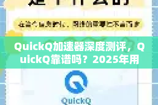 QuickQ加速器深度测评，QuickQ靠谱吗？2025年用户真实体验与避坑指南