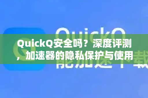 QuickQ安全吗？深度评测，加速器的隐私保护与使用全攻略