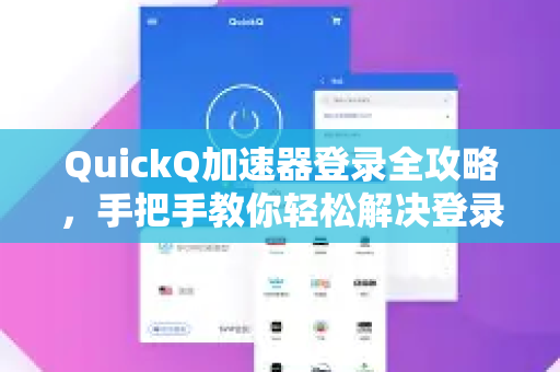 QuickQ加速器登录全攻略，手把手教你轻松解决登录难题