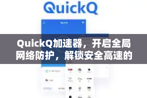 QuickQ加速器，开启全局网络防护，解锁安全高速的数字世界-第1张图片-QuickQ VPN - 更快、更稳、更简单的VPN