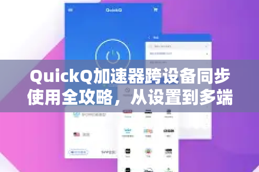 QuickQ加速器跨设备同步使用全攻略，从设置到多端无缝衔接-第1张图片-QuickQ VPN - 更快、更稳、更简单的VPN