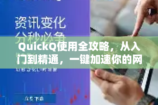 QuickQ使用全攻略，从入门到精通，一键加速你的网络体验
