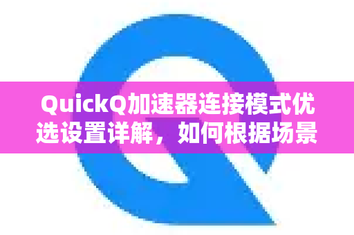 QuickQ加速器连接模式优选设置详解，如何根据场景选择最佳模式