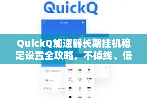 QuickQ加速器长期挂机稳定设置全攻略，不掉线、低延迟的终极方案