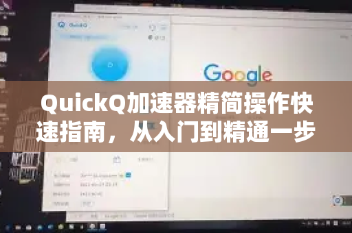 QuickQ加速器精简操作快速指南，从入门到精通一步到位