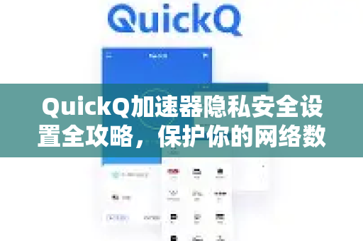 QuickQ加速器隐私安全设置全攻略，保护你的网络数据-第1张图片-QuickQ VPN - 更快、更稳、更简单的VPN