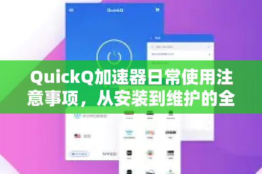 QuickQ加速器日常使用注意事项，从安装到维护的全攻略-第1张图片-QuickQ VPN - 更快、更稳、更简单的VPN