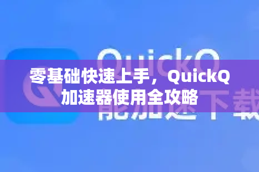 零基础快速上手，QuickQ加速器使用全攻略-第1张图片-QuickQ VPN - 更快、更稳、更简单的VPN