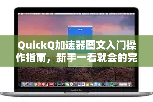 QuickQ加速器图文入门操作指南，新手一看就会的完整教程-第1张图片-QuickQ VPN - 更快、更稳、更简单的VPN