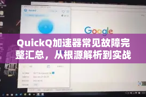 QuickQ加速器常见故障完整汇总，从根源解析到实战修复指南-第1张图片-QuickQ VPN - 更快、更稳、更简单的VPN