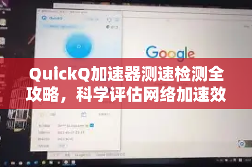 QuickQ加速器测速检测全攻略，科学评估网络加速效果的操作方法-第1张图片-QuickQ VPN - 更快、更稳、更简单的VPN