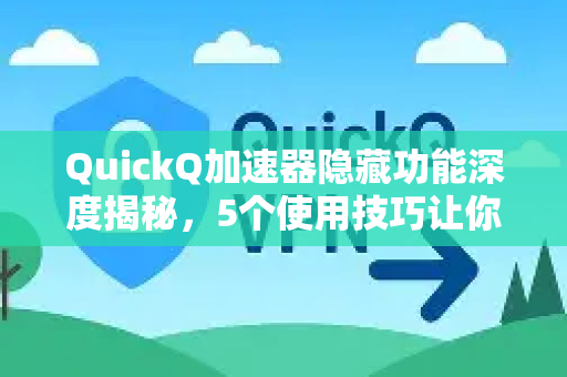 QuickQ加速器隐藏功能深度揭秘，5个使用技巧让你网速翻倍-第1张图片-QuickQ VPN - 更快、更稳、更简单的VPN