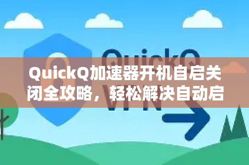 QuickQ加速器开机自启关闭全攻略，轻松解决自动启动烦恼-第1张图片-QuickQ VPN - 更快、更稳、更简单的VPN