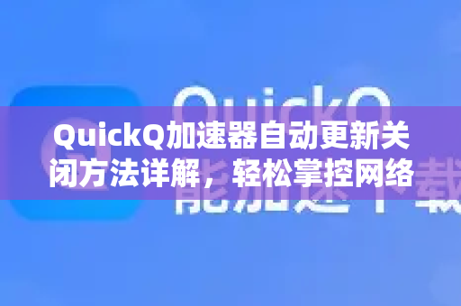 QuickQ加速器自动更新关闭方法详解，轻松掌控网络加速体验-第1张图片-QuickQ VPN - 更快、更稳、更简单的VPN