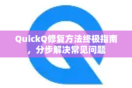 QuickQ修复方法终极指南，分步解决常见问题