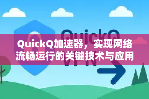 QuickQ加速器，实现网络流畅运行的关键技术与应用指南-第1张图片-QuickQ VPN - 更快、更稳、更简单的VPN