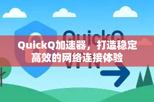 QuickQ加速器，打造稳定高效的网络连接体验-第1张图片-QuickQ VPN - 更快、更稳、更简单的VPN