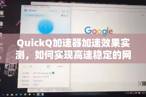 QuickQ加速器加速效果实测，如何实现高速稳定的网络飞跃？-第1张图片-QuickQ VPN - 更快、更稳、更简单的VPN