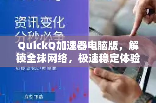 QuickQ加速器电脑版，解锁全球网络，极速稳定体验全解析-第1张图片-QuickQ VPN - 更快、更稳、更简单的VPN