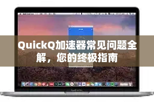 QuickQ加速器常见问题全解，您的终极指南-第1张图片-QuickQ VPN - 更快、更稳、更简单的VPN