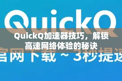 QuickQ加速器技巧，解锁高速网络体验的秘诀-第1张图片-QuickQ VPN - 更快、更稳、更简单的VPN