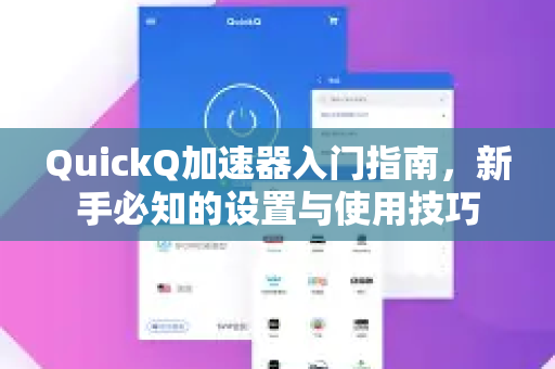 QuickQ加速器入门指南，新手必知的设置与使用技巧