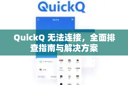 QuickQ 无法连接，全面排查指南与解决方案