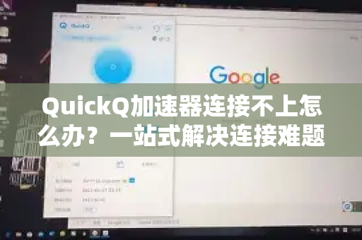 QuickQ加速器连接不上怎么办？一站式解决连接难题