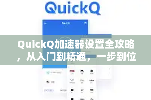 QuickQ加速器设置全攻略，从入门到精通，一步到位
