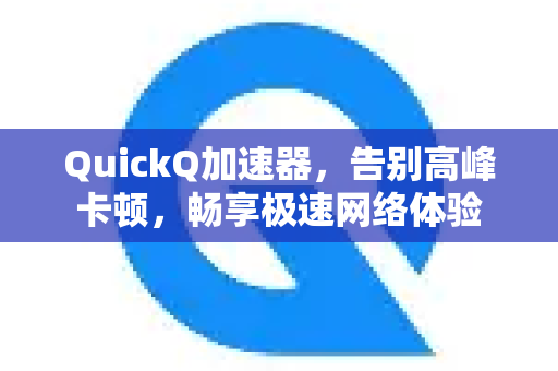 QuickQ加速器，告别高峰卡顿，畅享极速网络体验-第1张图片-QuickQ VPN - 更快、更稳、更简单的VPN