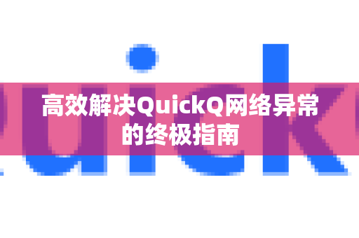 高效解决QuickQ网络异常的终极指南