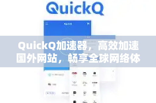 QuickQ加速器，高效加速国外网站，畅享全球网络体验-第1张图片-QuickQ VPN - 更快、更稳、更简单的VPN