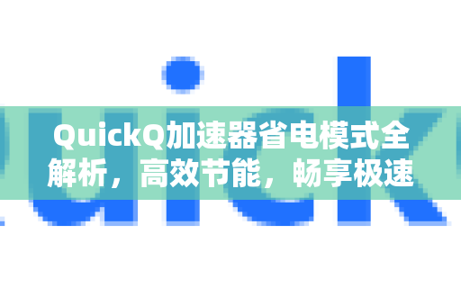 QuickQ加速器省电模式全解析，高效节能，畅享极速网络-第1张图片-QuickQ VPN - 更快、更稳、更简单的VPN