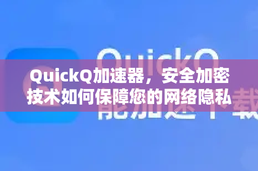 QuickQ加速器，安全加密技术如何保障您的网络隐私与速度？-第1张图片-QuickQ VPN - 更快、更稳、更简单的VPN