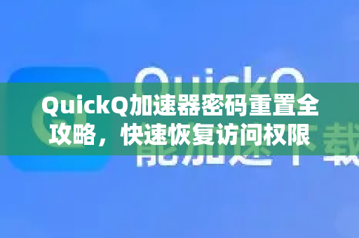 QuickQ加速器密码重置全攻略，快速恢复访问权限-第1张图片-QuickQ VPN - 更快、更稳、更简单的VPN