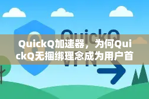 QuickQ加速器，为何QuickQ无捆绑理念成为用户首选？-第1张图片-QuickQ VPN - 更快、更稳、更简单的VPN