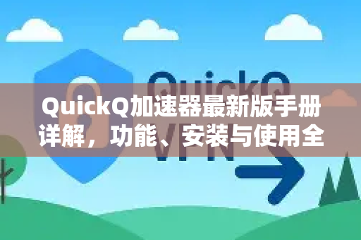 QuickQ加速器最新版手册详解，功能、安装与使用全攻略