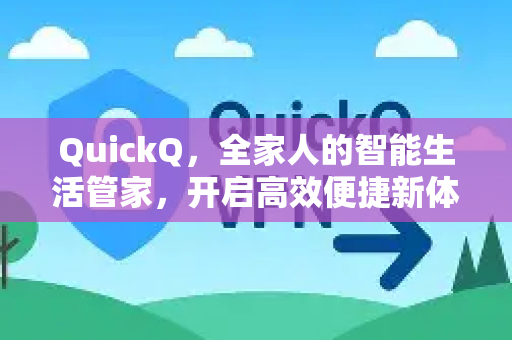 QuickQ，全家人的智能生活管家，开启高效便捷新体验