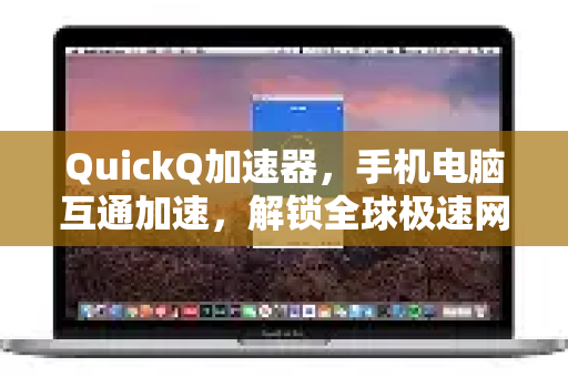 QuickQ加速器，手机电脑互通加速，解锁全球极速网络体验
