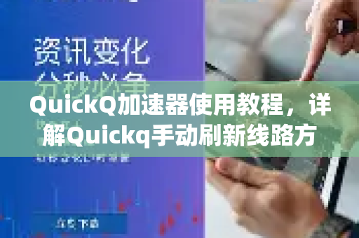 QuickQ加速器使用教程，详解Quickq手动刷新线路方法及常见问题