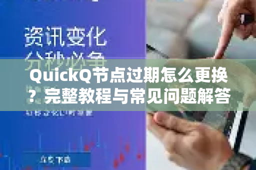 QuickQ节点过期怎么更换？完整教程与常见问题解答