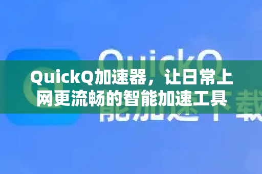 QuickQ加速器，让日常上网更流畅的智能加速工具
