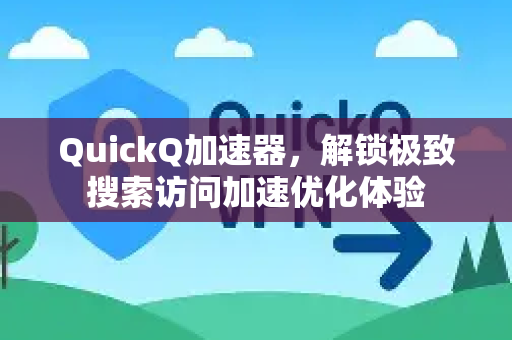 QuickQ加速器，解锁极致搜索访问加速优化体验
