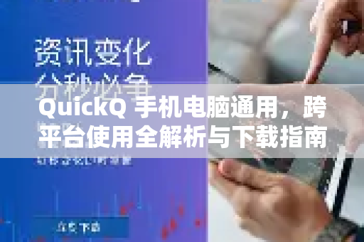 QuickQ 手机电脑通用，跨平台使用全解析与下载指南