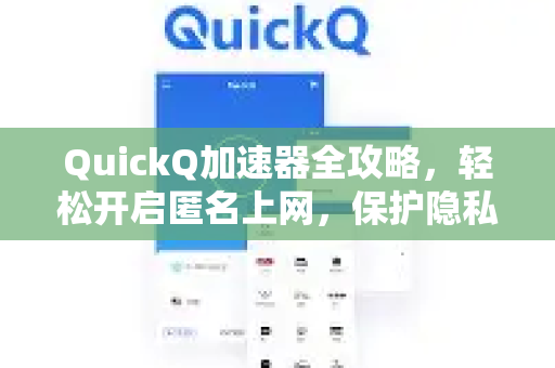 QuickQ加速器全攻略，轻松开启匿名上网，保护隐私安全