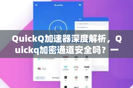 QuickQ加速器深度解析，Quickq加密通道安全吗？一文读懂所有疑虑