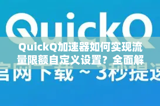 QuickQ加速器如何实现流量限额自定义设置？全面解析与使用指南