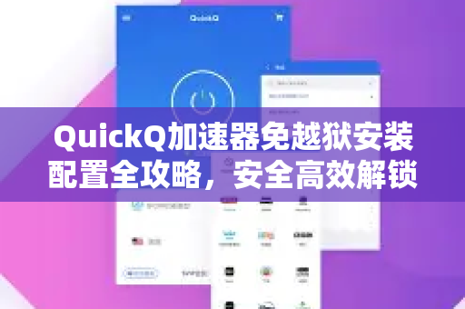 QuickQ加速器免越狱安装配置全攻略，安全高效解锁全球网络