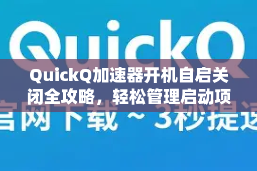 QuickQ加速器开机自启关闭全攻略，轻松管理启动项，提升系统性能