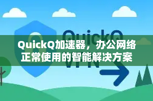 QuickQ加速器，办公网络正常使用的智能解决方案